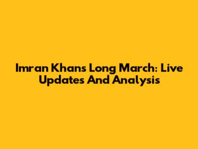 Imran Khan's Long March: Live Updates And Analysis