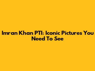 Imran Khan PTI: Iconic Pictures You Need To See