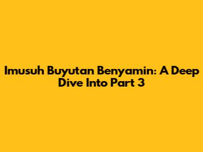 Imusuh Buyutan Benyamin: A Deep Dive Into Part 3