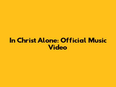 In Christ Alone: Official Music Video