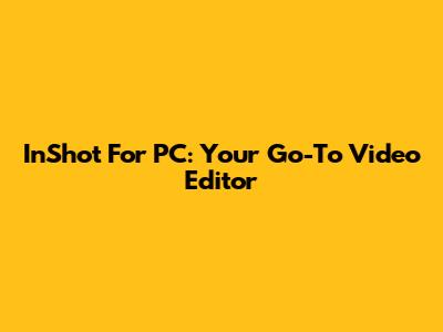 InShot For PC: Your Go-To Video Editor