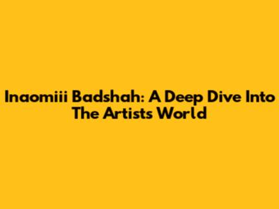 Inaomiii Badshah: A Deep Dive Into The Artist's World