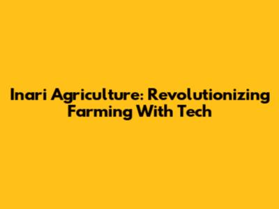 Inari Agriculture: Revolutionizing Farming With Tech