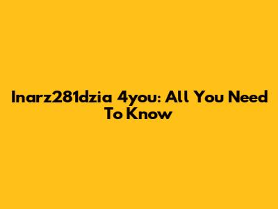 Inarz281dzia 4you: All You Need To Know