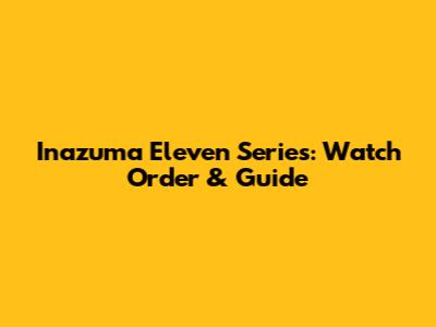 Inazuma Eleven Series: Watch Order & Guide