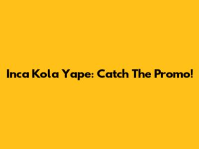 Inca Kola Yape: Catch The Promo!