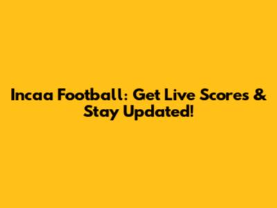 Incaa Football: Get Live Scores & Stay Updated!