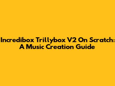 Incredibox Trillybox V2 On Scratch: A Music Creation Guide