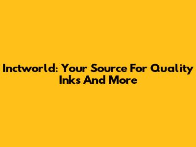 Inctworld: Your Source For Quality Inks And More