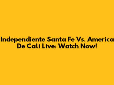 Independiente Santa Fe Vs. America De Cali Live: Watch Now!