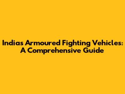 India's Armoured Fighting Vehicles: A Comprehensive Guide