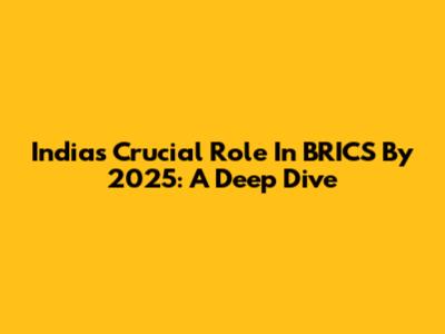 India's Crucial Role In BRICS By 2025: A Deep Dive