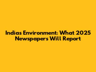 India's Environment: What 2025 Newspapers Will Report