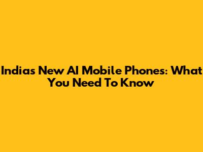 India's New AI Mobile Phones: What You Need To Know