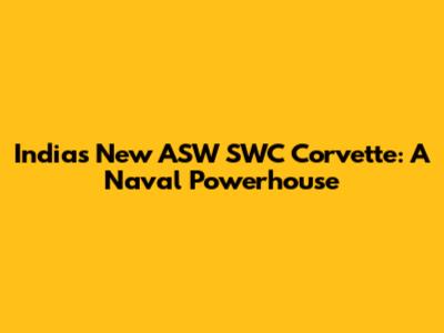 India's New ASW SWC Corvette: A Naval Powerhouse