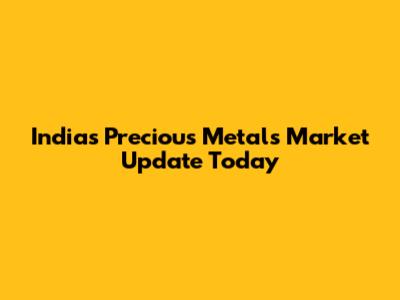 India's Precious Metals Market Update Today