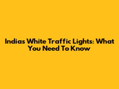 India's White Traffic Lights: What You Need To Know