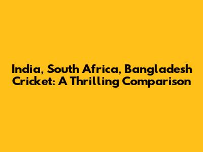 India, South Africa, Bangladesh Cricket: A Thrilling Comparison