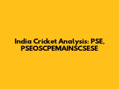 India Cricket Analysis: PSE, PSEOSCPEMAINSCSESE