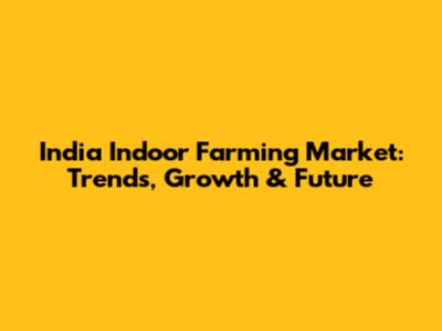India Indoor Farming Market: Trends, Growth & Future