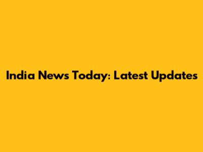 India News Today: Latest Updates