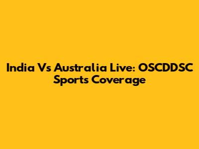 India Vs Australia Live: OSCDDSC Sports Coverage