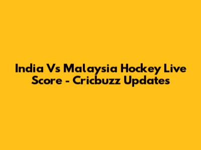 India Vs Malaysia Hockey Live Score - Cricbuzz Updates