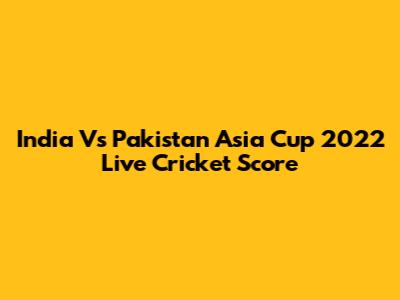 India Vs Pakistan Asia Cup 2022 Live Cricket Score
