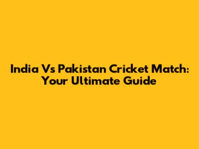 India Vs Pakistan Cricket Match: Your Ultimate Guide