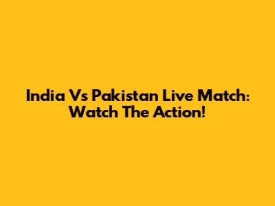 India Vs Pakistan Live Match: Watch The Action!