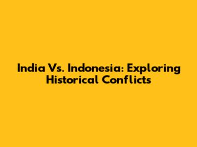India Vs. Indonesia: Exploring Historical Conflicts