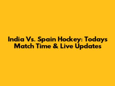 India Vs. Spain Hockey: Today's Match Time & Live Updates