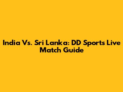 India Vs. Sri Lanka: DD Sports Live Match Guide