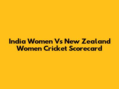 India Women Vs New Zealand Women Cricket Scorecard