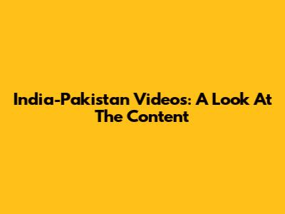 India-Pakistan Videos: A Look At The Content