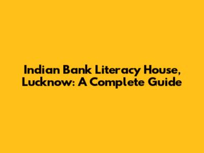 Indian Bank Literacy House, Lucknow: A Complete Guide