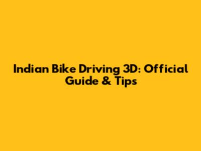 Indian Bike Driving 3D: Official Guide & Tips