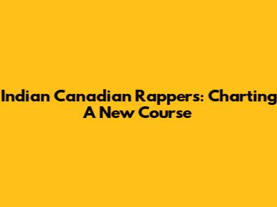 Indian Canadian Rappers: Charting A New Course