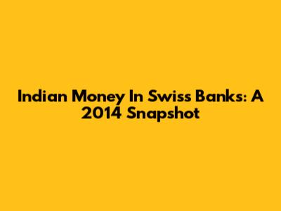 Indian Money In Swiss Banks: A 2014 Snapshot