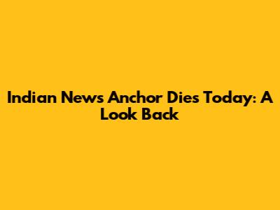 Indian News Anchor Dies Today: A Look Back