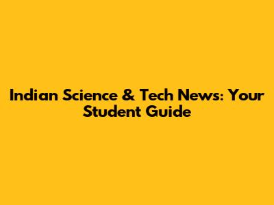 Indian Science & Tech News: Your Student Guide