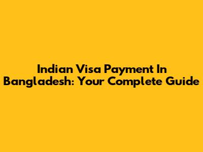 Indian Visa Payment In Bangladesh: Your Complete Guide