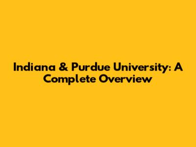 Indiana & Purdue University: A Complete Overview