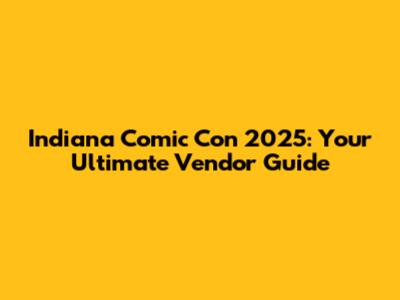 Indiana Comic Con 2025: Your Ultimate Vendor Guide