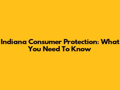 Indiana Consumer Protection: What You Need To Know