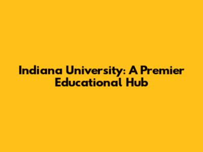 Indiana University: A Premier Educational Hub
