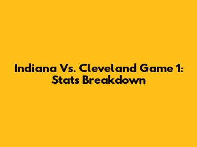 Indiana Vs. Cleveland Game 1: Stats Breakdown
