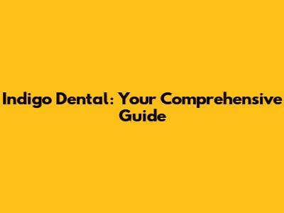 Indigo Dental: Your Comprehensive Guide
