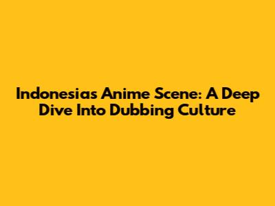 Indonesia's Anime Scene: A Deep Dive Into Dubbing Culture
