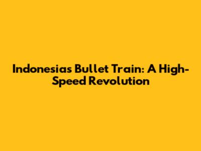Indonesia's Bullet Train: A High-Speed Revolution